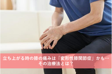 立ち上がる時の膝の痛みは「変形性膝関節症」かも…その治療法とは？