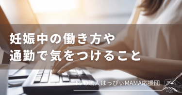 妊娠中の働き方や通勤で気をつけること【NPO法人はっぴぃmama】